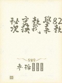 秘密教学82这次换我来教你了