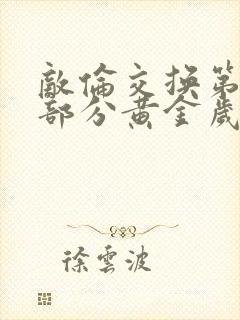 敌伦交换第10部分黄金岁月