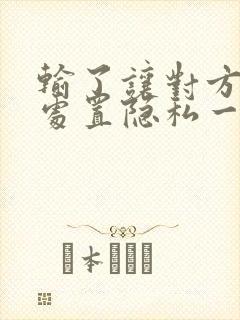 输了让对方随便处置隐私一个月