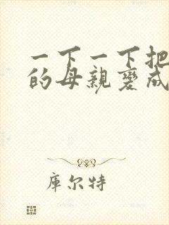 一下一下把骄傲的母亲变成