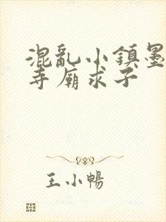 混乱小镇墨池砚寺庙求子