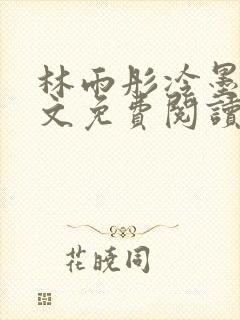 林雨彤冷墨寒全文免费阅读