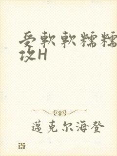 受软软糯糯依赖攻H
