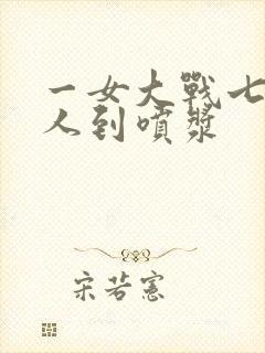 一女大战七个黑人到喷浆