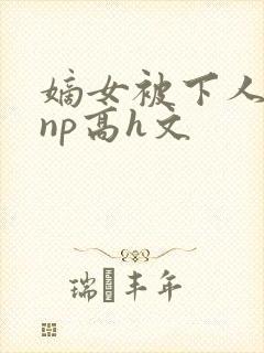 嫡女被下人凌虐np高h文