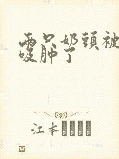 两只奶头被老头吸肿了