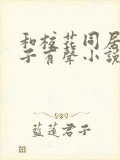 和校花同居的日子有声小说