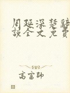 周延深楚辞的小说全文免费阅读