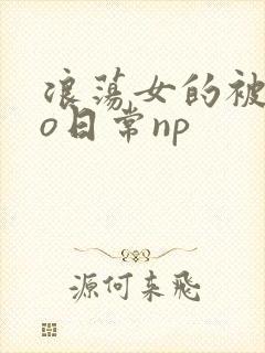 浪荡女的被cao日常np