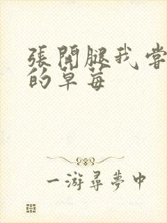 张开腿我尝尝你的草莓