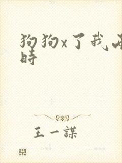 狗狗x了我两小时