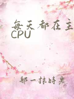每天都在主动求CPU
