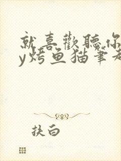 就喜欢听你叫by烤鱼猫笔趣阁