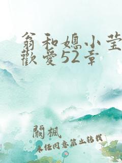 翁和媳小莹浴室欢爱52章