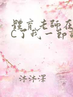 体育老师在单杠C了我一节课网