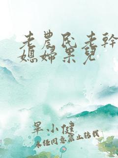 老农民老干棒的媳妇果儿