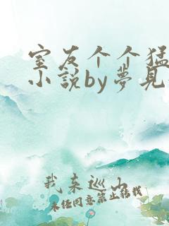 室友个个猛如虎小说by梦见好多鱼