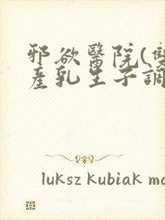 邪欲医院(双性产乳生子调教)