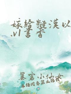 嫁给糙汉以后1.v1书香