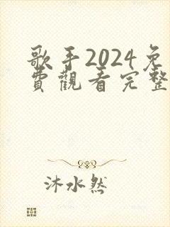 歌手2024免费观看完整版