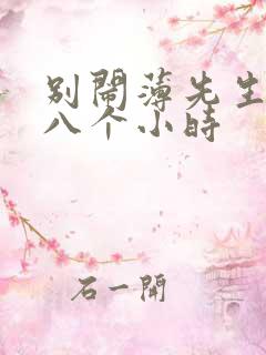 别闹薄先生做了八个小时