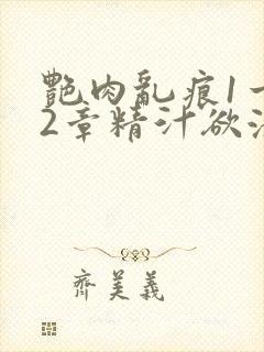 艳肉乱痕1一12章精汁欲液