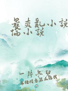 最爽乱小说录目伦小说