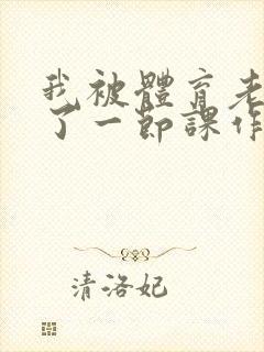 我被体育老师c了一节课作文渺渺