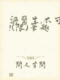 梁医生,不可以!(限)笔趣