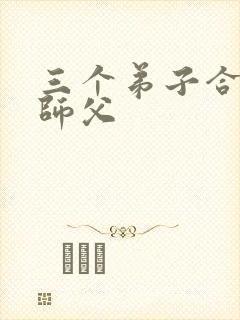 三个弟子合力弄师父