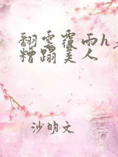 翻云覆雨h老头糟蹋美人