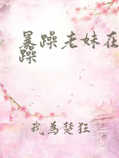 暴躁老妹在线暴躁