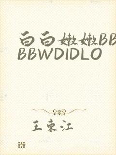 白白嫩嫩BBWBBWDIDLO