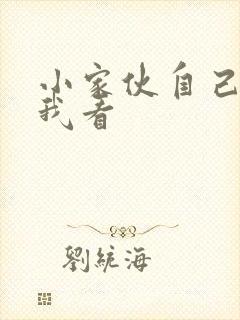 小家伙自己弄给我看