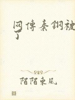 网传秦钢被打死了