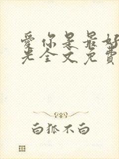 爱你是最好的时光全文免费阅读