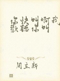 你快叫啊我就喜欢听你叫