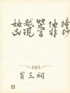 她越哭他撞得越凶现言非砂