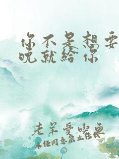 你不是想要吗今晚就给你