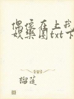 偶像在上我在下娱乐圈txt下载