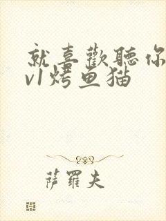 就喜欢听你叫1v1烤鱼猫