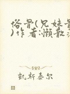 俗骨(兄妹骨科)作者:懒散蒲公英