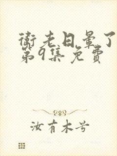 卫老日晕了淑蓉第9集免费