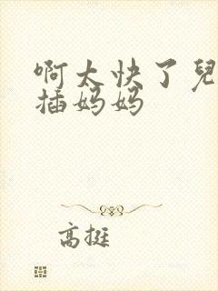 啊太快了儿子快插妈妈