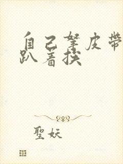 自己拿皮带过来趴着挨