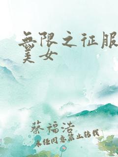 无限之征服天下美女