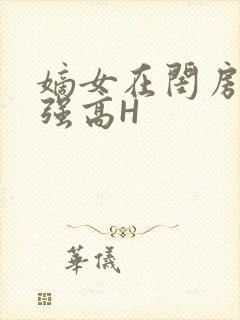 嫡女在闺房里被强高H
