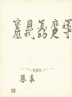 宝贝怎么还没适应我的尺寸