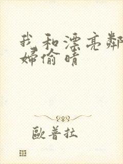 我和漂亮邻居少妇偷晴