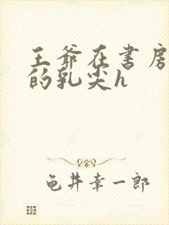 王爷在书房含她的乳尖h